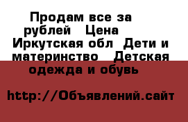 Продам все за 200 рублей › Цена ­ 200 - Иркутская обл. Дети и материнство » Детская одежда и обувь   